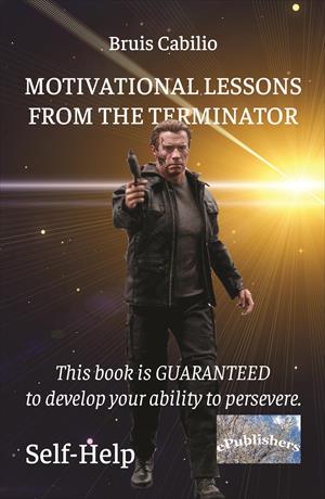 Motivational Lessons from the Terminator. Self-help. This book is GUARANTEED to develop your ability to persevere.